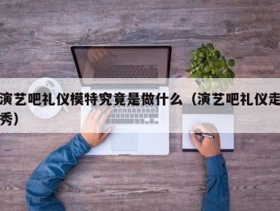 演艺吧礼仪模特究竟是做什么（演艺吧礼仪走秀）