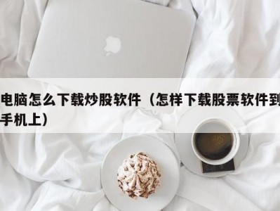 电脑怎么下载炒股软件（怎样下载股票软件到手机上）