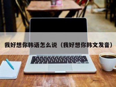 我好想你韩语怎么说（我好想你韩文发音）