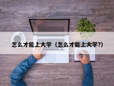 怎么才能上大学（怎么才能上大学?）