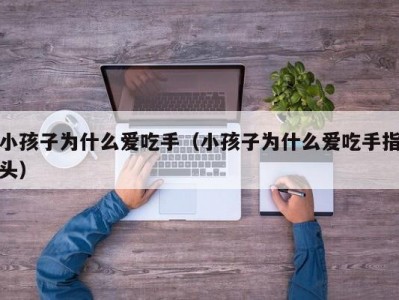 小孩子为什么爱吃手（小孩子为什么爱吃手指头）