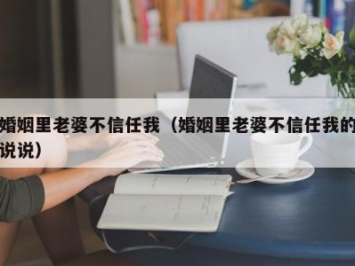 婚姻里老婆不信任我（婚姻里老婆不信任我的说说）