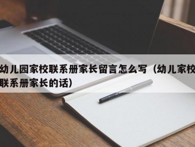幼儿园家校联系册家长留言怎么写（幼儿家校联系册家长的话）