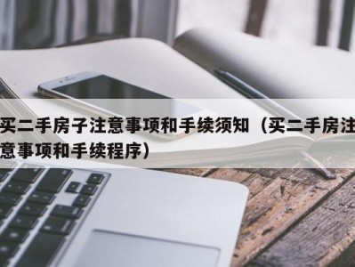 买二手房子注意事项和手续须知（买二手房注意事项和手续程序）