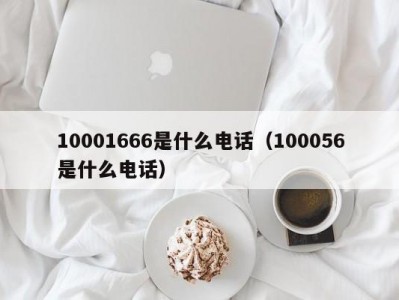 10001666是什么电话（100056是什么电话）