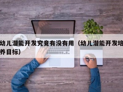 幼儿潜能开发究竟有没有用（幼儿潜能开发培养目标）