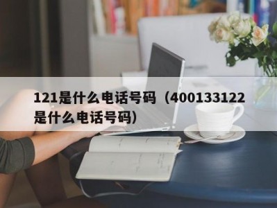 121是什么电话号码（400133122是什么电话号码）