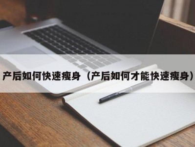 产后如何快速瘦身（产后如何才能快速瘦身）