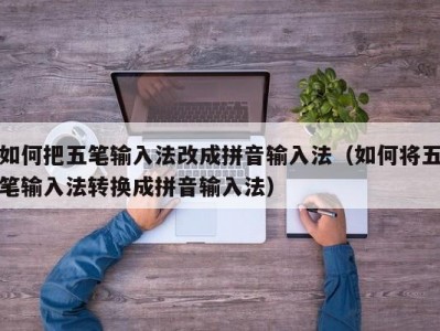 如何把五笔输入法改成拼音输入法（如何将五笔输入法转换成拼音输入法）