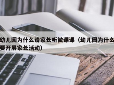 幼儿园为什么请家长听微课课（幼儿园为什么要开展家长活动）