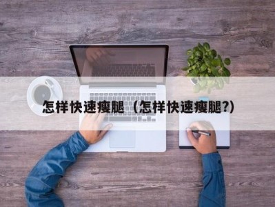 怎样快速瘦腿（怎样快速瘦腿?）
