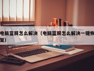 电脑蓝屏怎么解决（电脑蓝屏怎么解决一键恢复）