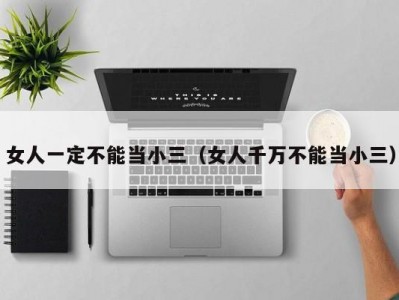 女人一定不能当小三（女人千万不能当小三）