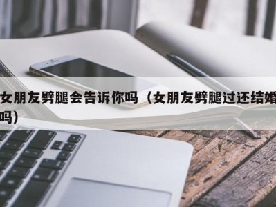 女朋友劈腿会告诉你吗（女朋友劈腿过还结婚吗）