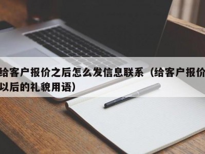 给客户报价之后怎么发信息联系（给客户报价以后的礼貌用语）