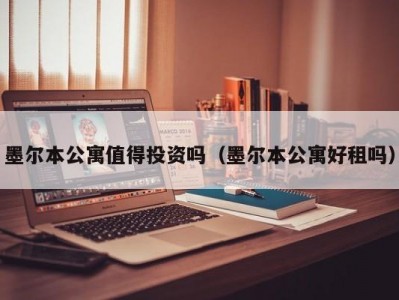 墨尔本公寓值得投资吗（墨尔本公寓好租吗）