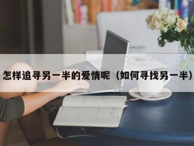 怎样追寻另一半的爱情呢（如何寻找另一半）