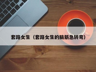套路女生（套路女生的脑筋急转弯）