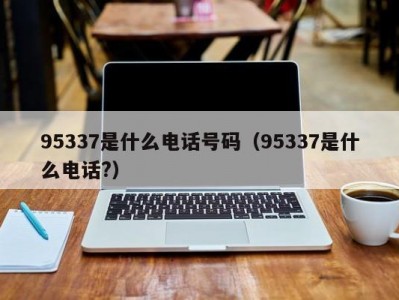 95337是什么电话号码（95337是什么电话?）