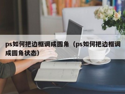 ps如何把边框调成圆角（ps如何把边框调成圆角状态）