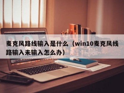 麦克风路线输入是什么（win10麦克风线路输入未输入怎么办）