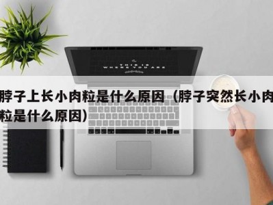脖子上长小肉粒是什么原因（脖子突然长小肉粒是什么原因）