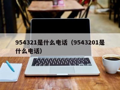 954321是什么电话（9543201是什么电话）
