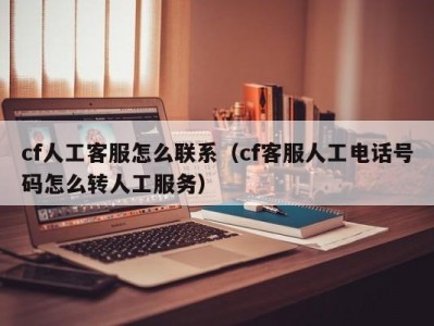 cf人工客服怎么联系（cf客服人工电话号码怎么转人工服务）
