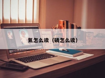 氮怎么读（磷怎么读）