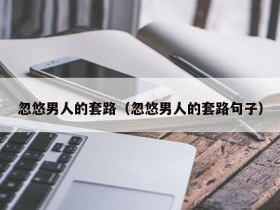 忽悠男人的套路（忽悠男人的套路句子）