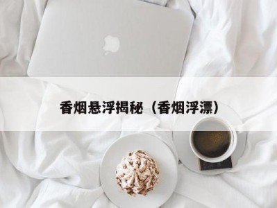 香烟悬浮揭秘（香烟浮漂）