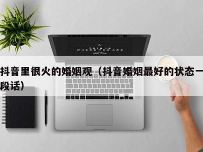抖音里很火的婚姻观（抖音婚姻最好的状态一段话）