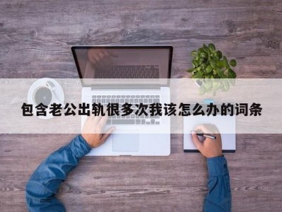 包含老公出轨很多次我该怎么办的词条