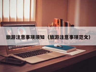 旅游注意事项须知（旅游注意事项范文）
