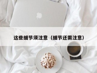 这些细节须注意（细节还需注意）