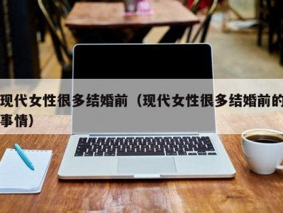 现代女性很多结婚前（现代女性很多结婚前的事情）