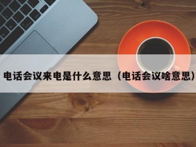 电话会议来电是什么意思（电话会议啥意思）