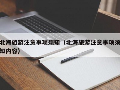 北海旅游注意事项须知（北海旅游注意事项须知内容）