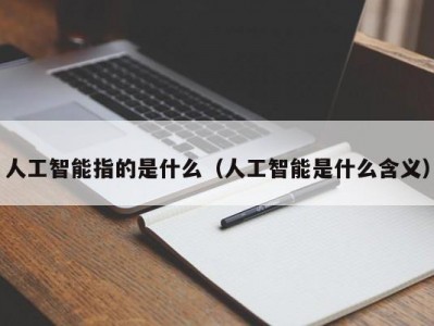 人工智能指的是什么（人工智能是什么含义）