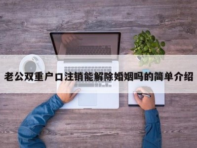 老公双重户口注销能解除婚姻吗的简单介绍