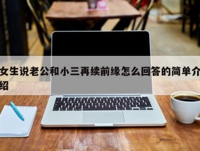 女生说老公和小三再续前缘怎么回答的简单介绍