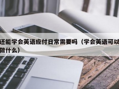 还能学会英语应付日常需要吗（学会英语可以做什么）