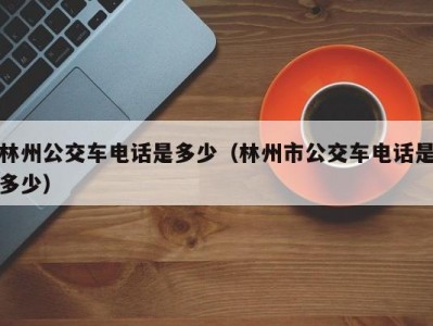 林州公交车电话是多少（林州市公交车电话是多少）