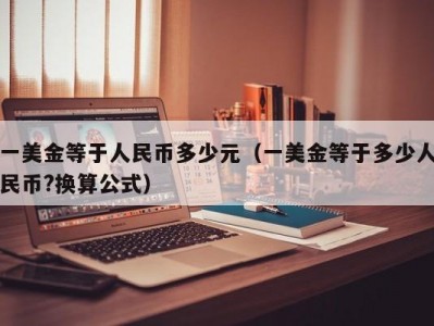 一美金等于人民币多少元（一美金等于多少人民币?换算公式）