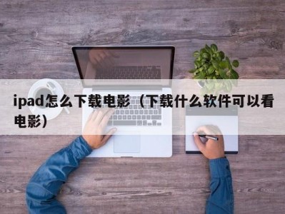 ipad怎么下载电影（下载什么软件可以看电影）