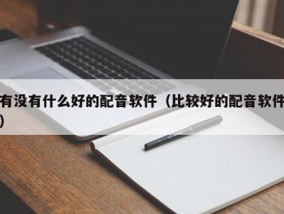 有没有什么好的配音软件（比较好的配音软件）