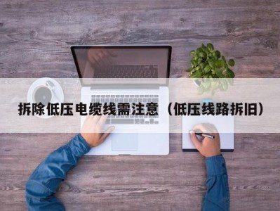 拆除低压电缆线需注意（低压线路拆旧）