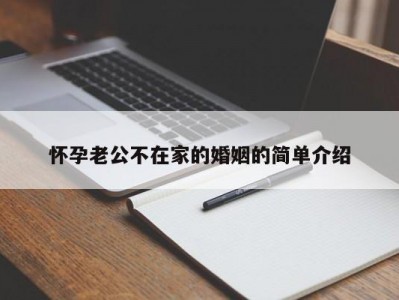 怀孕老公不在家的婚姻的简单介绍