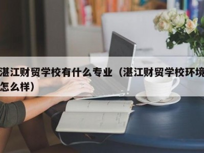 湛江财贸学校有什么专业（湛江财贸学校环境怎么样）