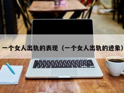 一个女人出轨的表现（一个女人出轨的迹象）